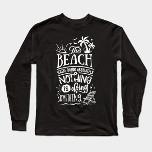 The Beach Where Doing absolutly Nothing Is Doing Something Long Sleeve T-Shirt